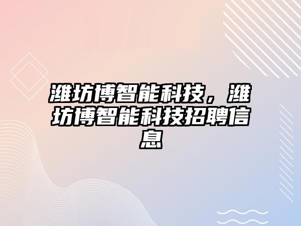 濰坊博智能科技，濰坊博智能科技招聘信息