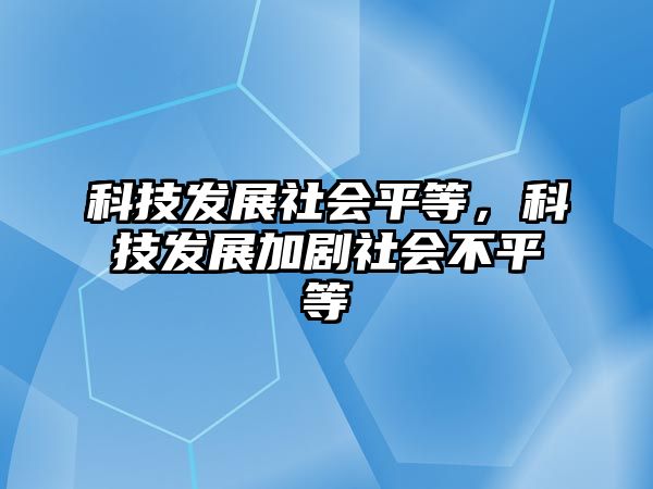 科技發(fā)展社會平等，科技發(fā)展加劇社會不平等