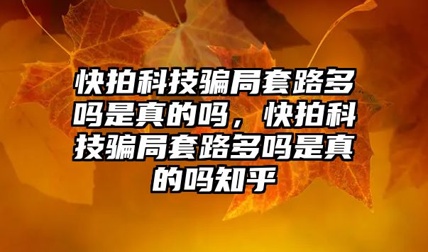 快拍科技騙局套路多嗎是真的嗎，快拍科技騙局套路多嗎是真的嗎知乎