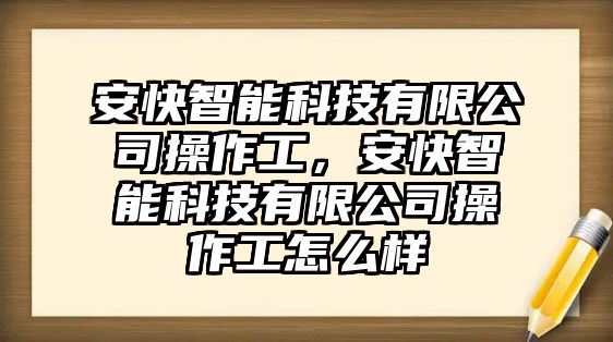 安快智能科技有限公司操作工，安快智能科技有限公司操作工怎么樣