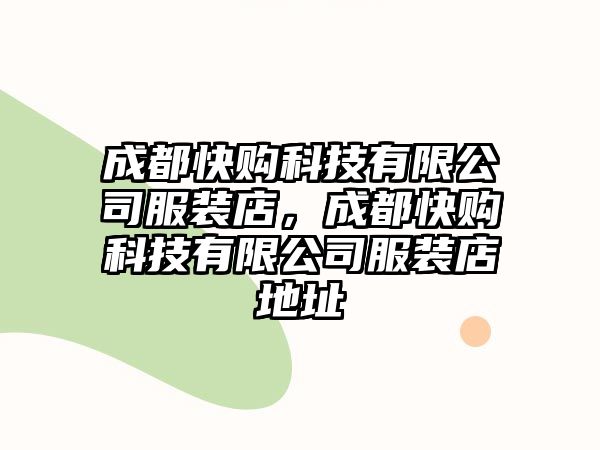 成都快購(gòu)科技有限公司服裝店，成都快購(gòu)科技有限公司服裝店地址