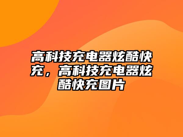 高科技充電器炫酷快充，高科技充電器炫酷快充圖片