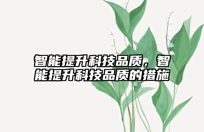 智能提升科技品質(zhì)，智能提升科技品質(zhì)的措施