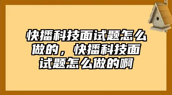 快播科技面試題怎么做的，快播科技面試題怎么做的啊