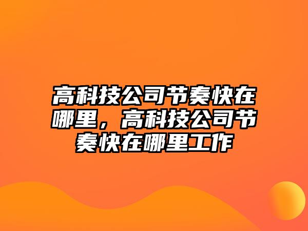 高科技公司節(jié)奏快在哪里，高科技公司節(jié)奏快在哪里工作