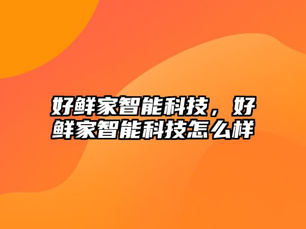 好鮮家智能科技，好鮮家智能科技怎么樣