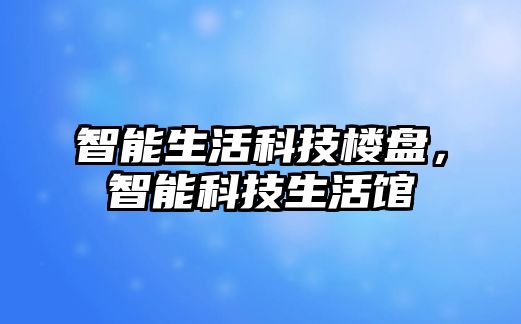 智能生活科技樓盤，智能科技生活館