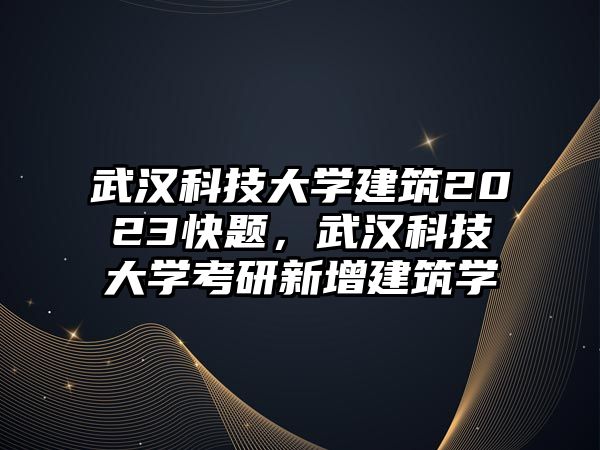 武漢科技大學(xué)建筑2023快題，武漢科技大學(xué)考研新增建筑學(xué)