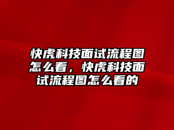 快虎科技面試流程圖怎么看，快虎科技面試流程圖怎么看的