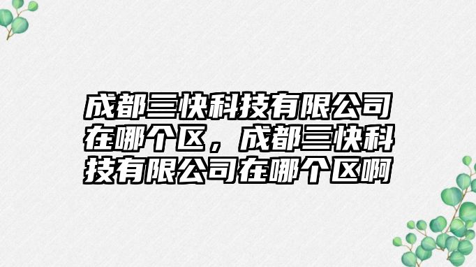 成都三快科技有限公司在哪個區(qū)，成都三快科技有限公司在哪個區(qū)啊