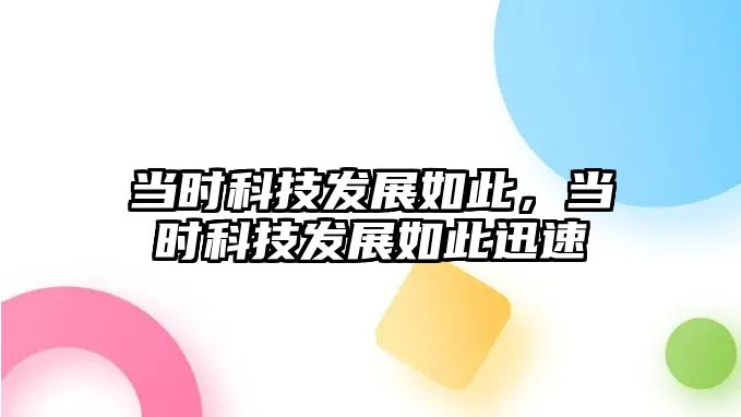 當時科技發(fā)展如此，當時科技發(fā)展如此迅速