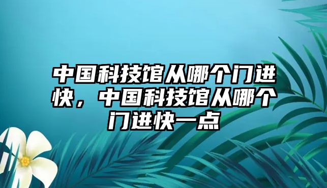 中國科技館從哪個(gè)門進(jìn)快，中國科技館從哪個(gè)門進(jìn)快一點(diǎn)