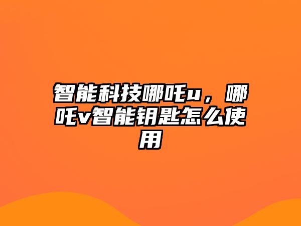 智能科技哪吒u，哪吒v智能鑰匙怎么使用