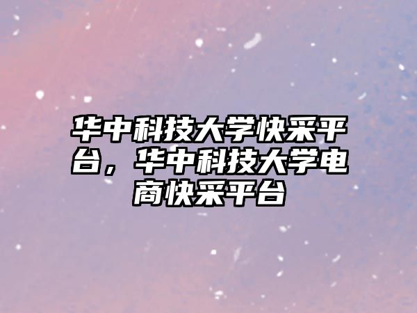 華中科技大學快采平臺，華中科技大學電商快采平臺