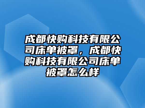 成都快購科技有限公司床單被罩，成都快購科技有限公司床單被罩怎么樣