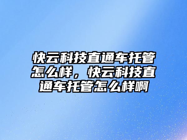 快云科技直通車托管怎么樣，快云科技直通車托管怎么樣啊