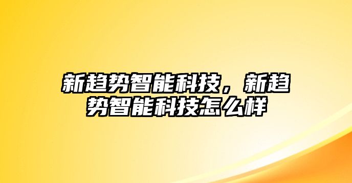 新趨勢(shì)智能科技，新趨勢(shì)智能科技怎么樣